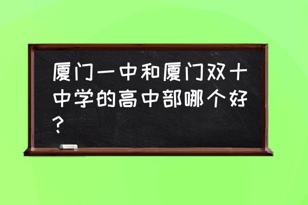 双十中学厉害吗 厦门一中和厦门双十中学的高中部哪个好？