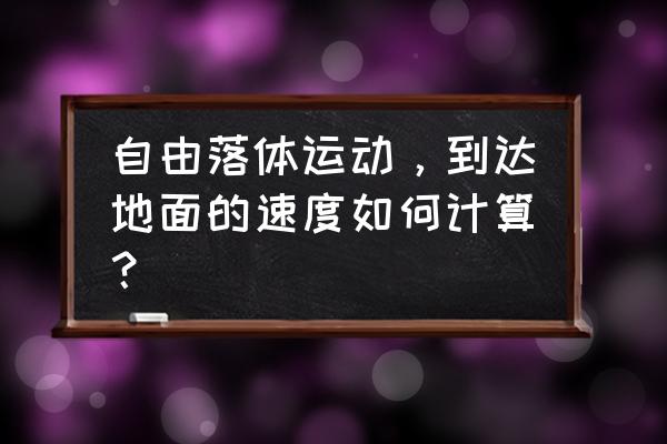 自由落体运动公式t怎么求 自由落体运动，到达地面的速度如何计算？