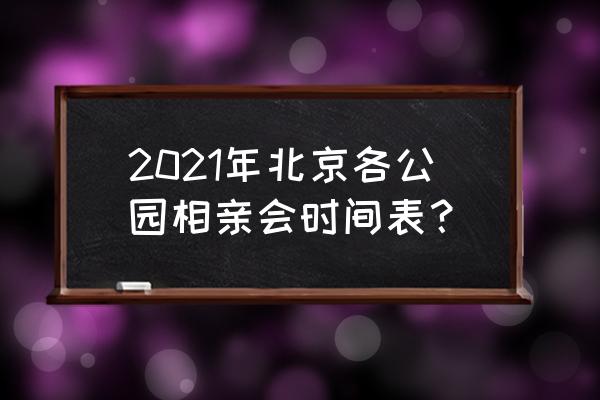 北京相亲大会 2021年北京各公园相亲会时间表？