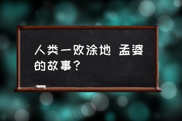 阎王溺宠孟婆追记 人类一败涂地 孟婆的故事？