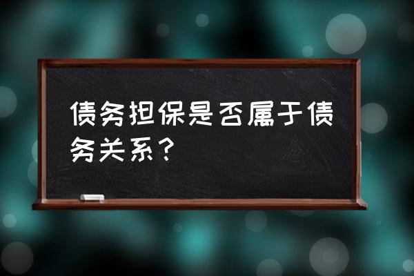 借贷关系是一种什么关系 债务担保是否属于债务关系？