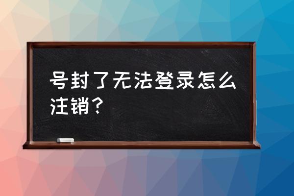 登不上的微信怎么注销 号封了无法登录怎么注销？