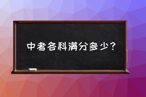 今年中考总分是多少 中考各科满分多少？