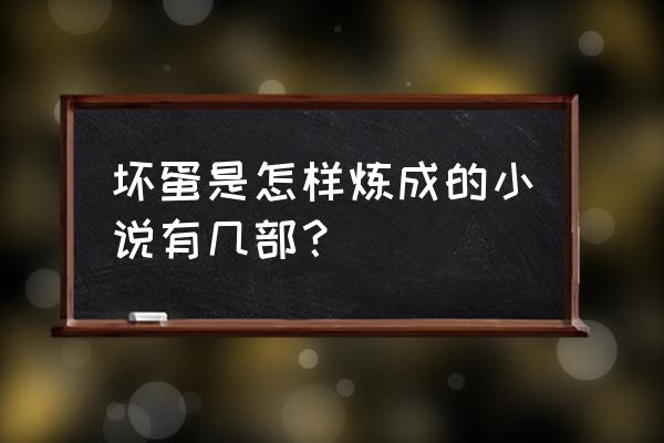 坏蛋是怎么练成的3六道 坏蛋是怎样炼成的小说有几部？