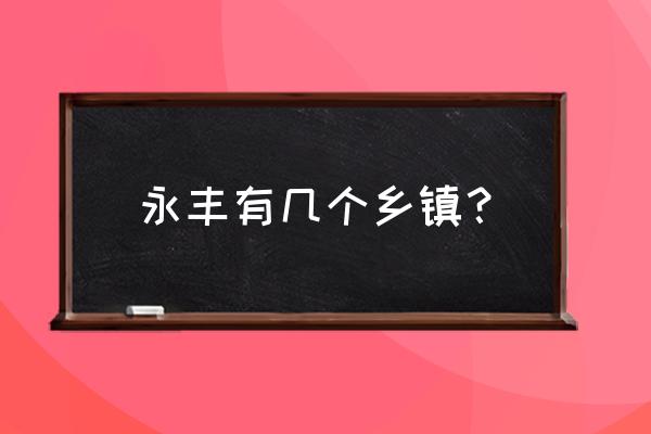 江西省永丰县属于哪个市 永丰有几个乡镇？