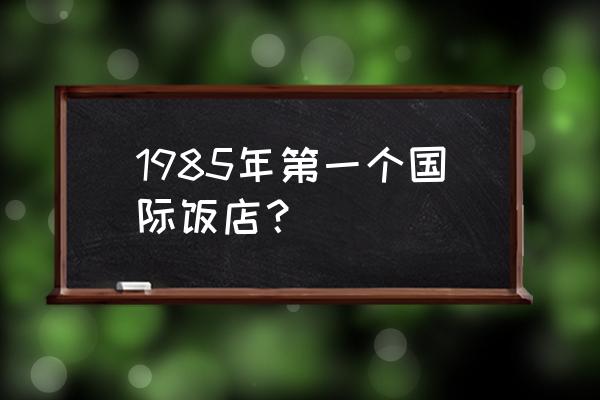 北京长城饭店怎么样 1985年第一个国际饭店？