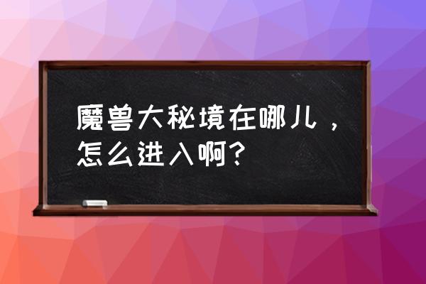 wow艾萨拉之眼在哪 魔兽大秘境在哪儿，怎么进入啊？