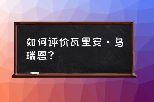 魔兽世界瓦里安乌瑞恩 如何评价瓦里安·乌瑞恩？