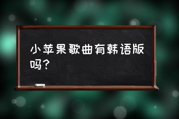 韩版小苹果现场版高清 小苹果歌曲有韩语版吗？