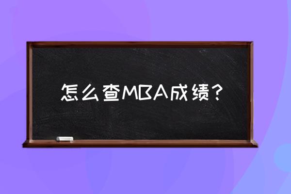 考研初试成绩查询入口 怎么查MBA成绩？