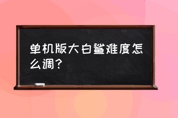 老版飞禽走兽游戏 单机版大白鲨难度怎么调？