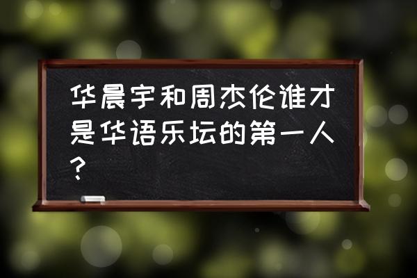 2020华语乐坛第一人 华晨宇和周杰伦谁才是华语乐坛的第一人？