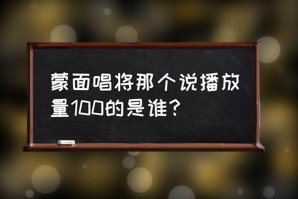 给你点颜色是谁 蒙面唱将那个说播放量100的是谁？