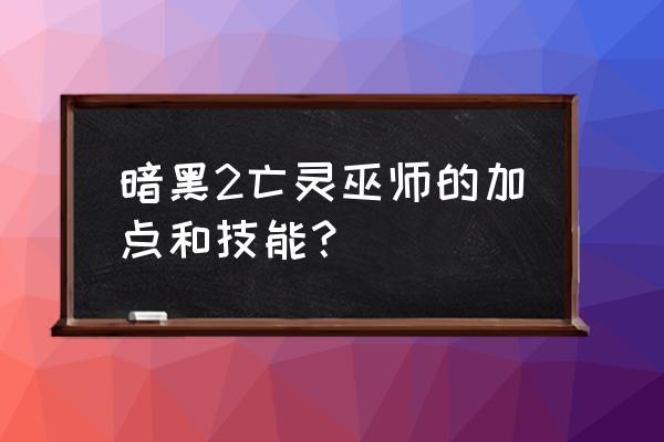 斗士的祸根镶嵌 暗黑2亡灵巫师的加点和技能？