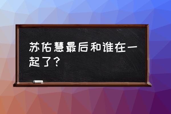 一王九帅十二宫简介 苏佑慧最后和谁在一起了？