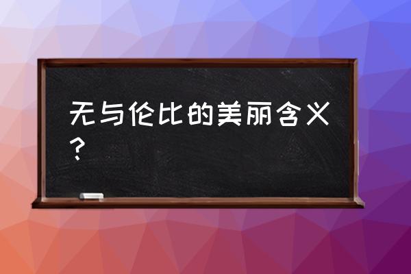 无与伦比的美丽的含义 无与伦比的美丽含义？