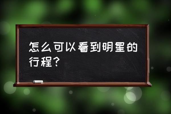 查明星行程 怎么可以看到明星的行程？