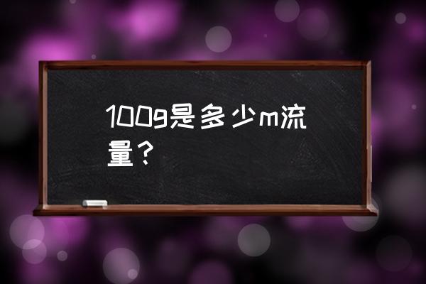 100g等于多少m 100g是多少m流量？