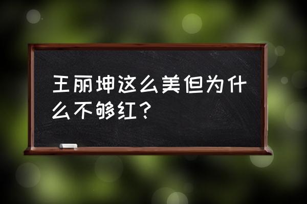 王丽坤整容后 王丽坤这么美但为什么不够红？