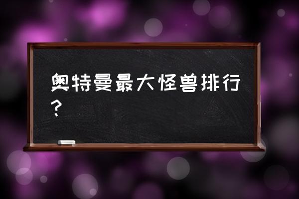 奥特曼怪兽大全 奥特曼最大怪兽排行？