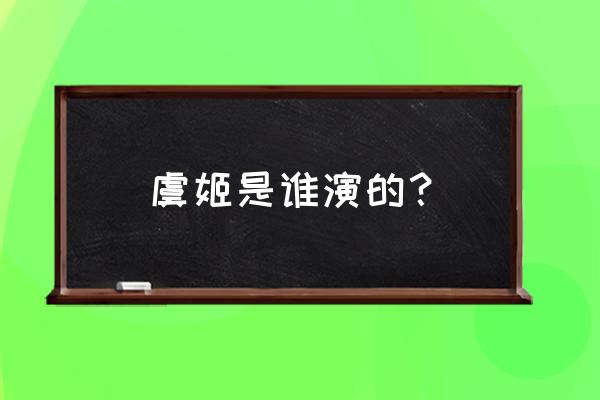 虞姬谁扮演的 虞姬是谁演的？