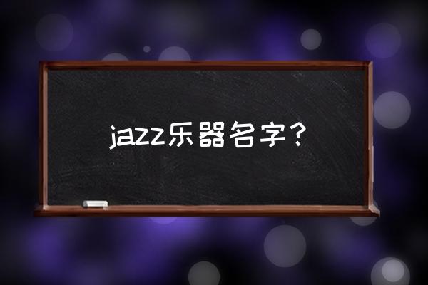 爵士主要乐器 jazz乐器名字？