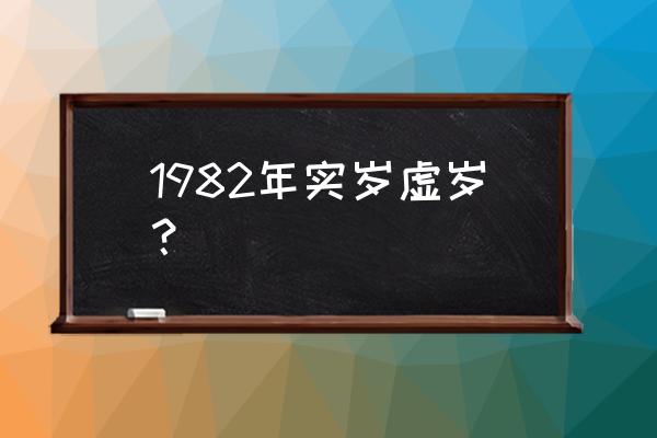 82年今年多大 1982年实岁虚岁？