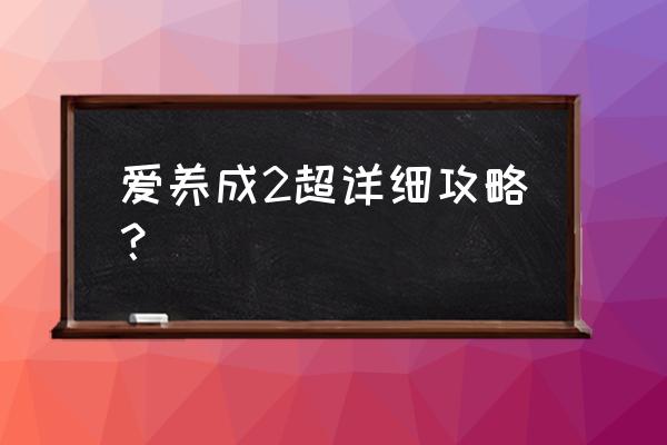 爱养成2攻略详细步骤 爱养成2超详细攻略？