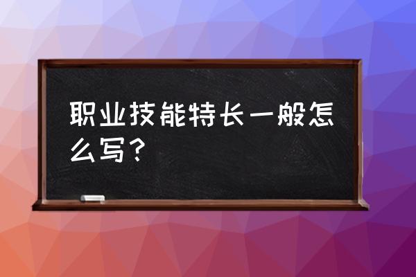 技能特长描述 职业技能特长一般怎么写？