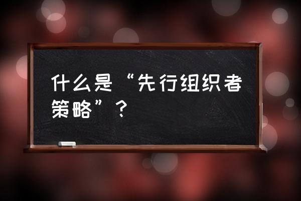 先行组织者策略的提出者是 什么是“先行组织者策略”？