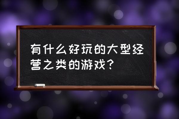 十大模拟经营城市游戏 有什么好玩的大型经营之类的游戏？