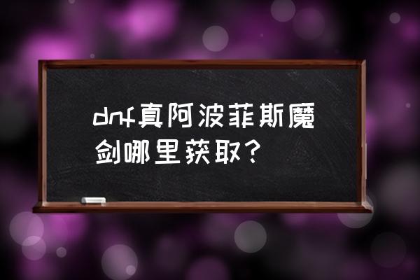 dnf加百利买什么 dnf真阿波菲斯魔剑哪里获取？