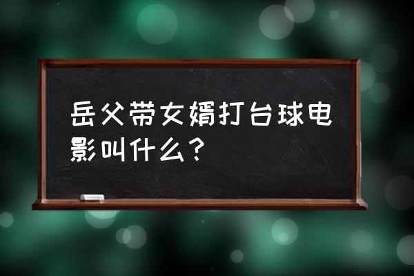 有希望的男人完整版电 岳父带女婿打台球电影叫什么？