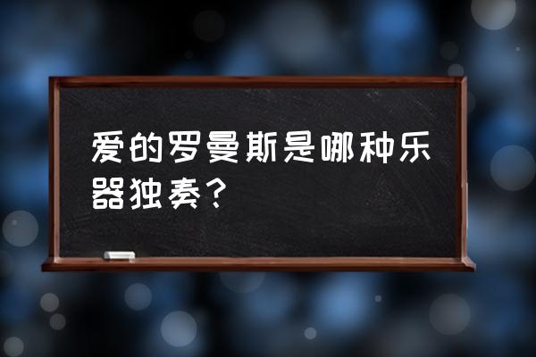 爱的罗曼史吉他演奏 爱的罗曼斯是哪种乐器独奏？