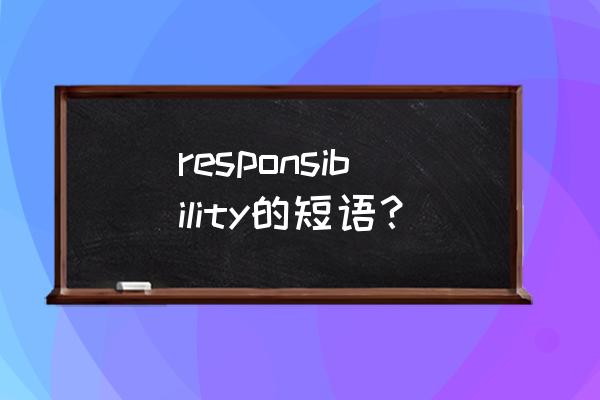 责任感的短语英文 responsibility的短语？