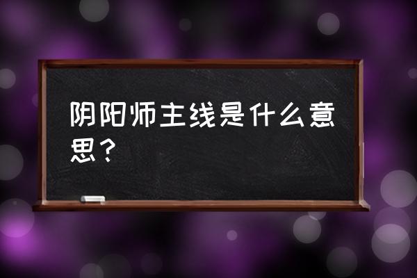 阴阳师御灵是干嘛的 阴阳师主线是什么意思？