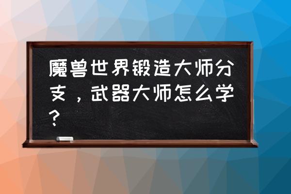 月钢宽剑任务 魔兽世界锻造大师分支，武器大师怎么学？