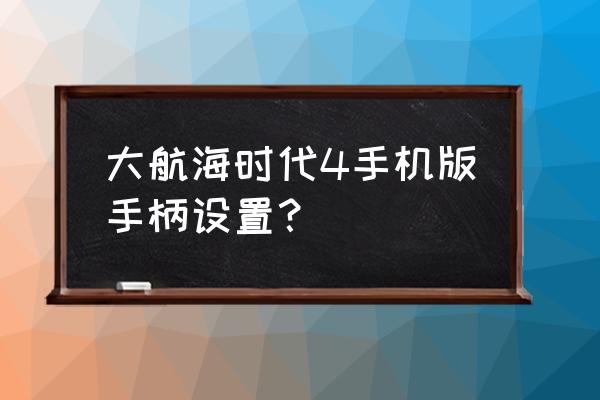 手机游戏大航海时代 大航海时代4手机版手柄设置？