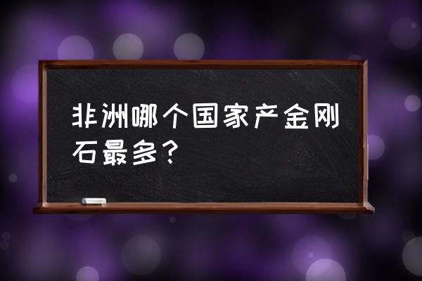 博茨瓦纳首都哈博罗内 非洲哪个国家产金刚石最多？