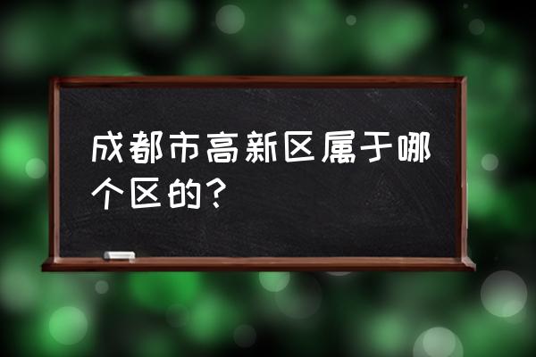 成都高新区位置 成都市高新区属于哪个区的？