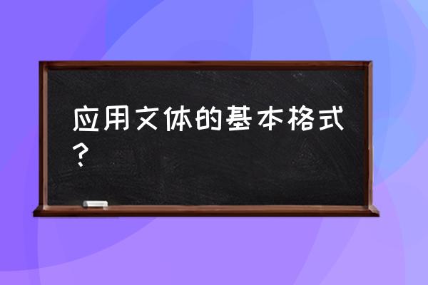 应用文格式模板 应用文体的基本格式？