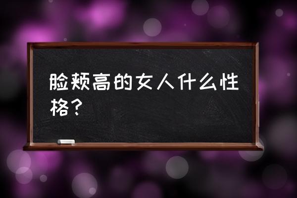 女颧骨高面相 脸颊高的女人什么性格？