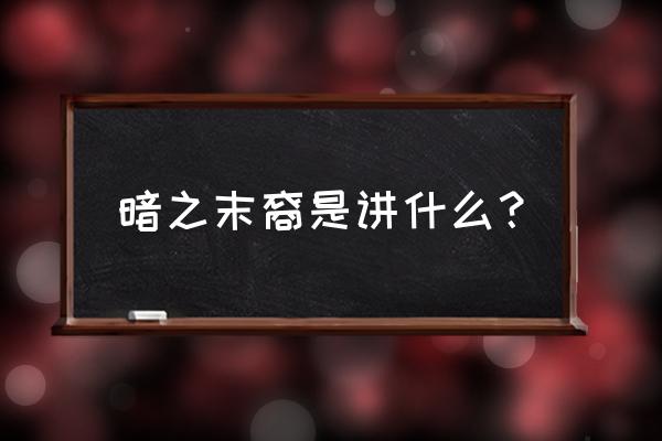 暗之末裔内容 暗之末裔是讲什么？