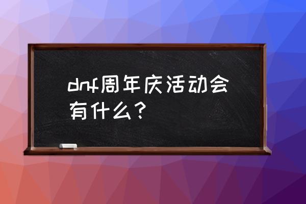 dnf九周年 dnf周年庆活动会有什么？