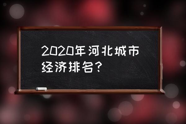 河北经济2020 2020年河北城市经济排名？