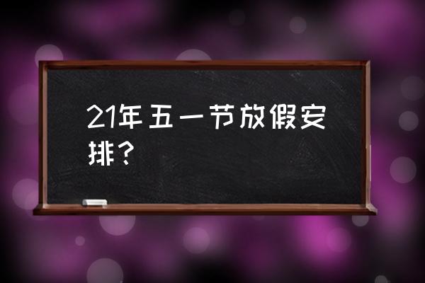 五一假期安排通知 21年五一节放假安排？