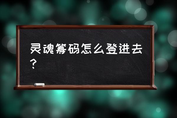 灵魂筹码游戏 灵魂筹码怎么登进去？