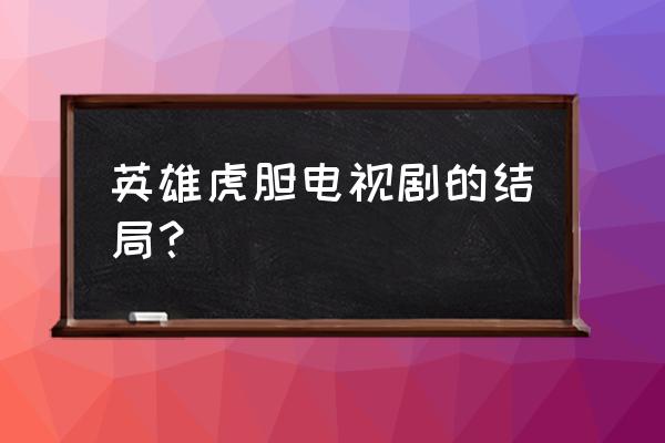 新英雄虎胆火狐 英雄虎胆电视剧的结局？