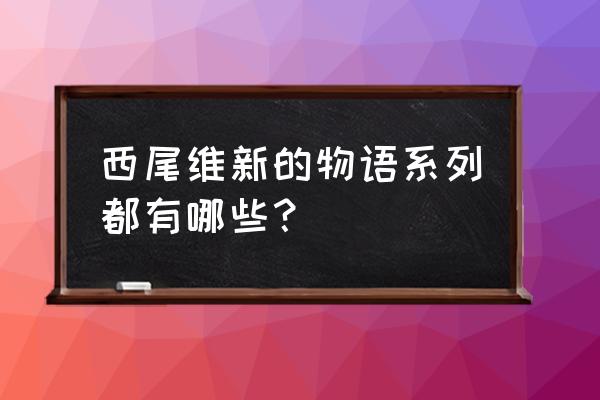 传说系列西尾维新 西尾维新的物语系列都有哪些？