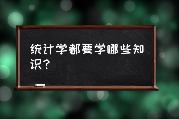 统计学基础知识归纳 统计学都要学哪些知识？